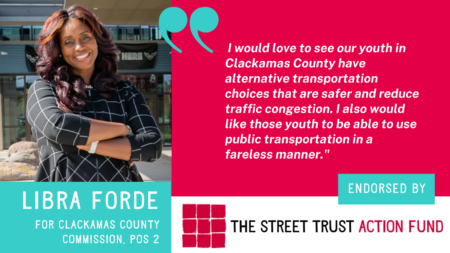 Image of Libra Forde with text For Clackamas County Commission, Position 2 and quote I would love to see our youth in Clackamas County have alternative transportation choices that are safer and reduce traffic congestion. I also would like those youth to be able to use transit in a fareless manner.