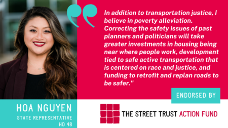 Image of Hoa Nguyen with text State Representative HD 48 and quote In addition to transportation justice, I believe in poverty alleviation. Correcting the safety issues of past planners and politicians will take greater investments in housing being near where people work, development tied to safe active transportation that is centered on race and justice, and funding to retrofit and replan roads to be safer.