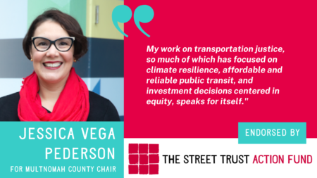 Image of Jessica Vega Pederson with text For Multomah County Chair and quote My work on transportation justice, so much of which has focused on climate resilience, affordable and reliable public transit, and investment decisions centered in equity speaks for itself.