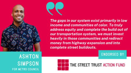 Image of Ashton Simpson with text For Metro Council and quote The gaps in that system exist primarily in low income and communities of color. To truly address equity and complete the build out of our transportation system, we must invest heavily in those communities and redirect money from highway expansion and into complete street buildouts.